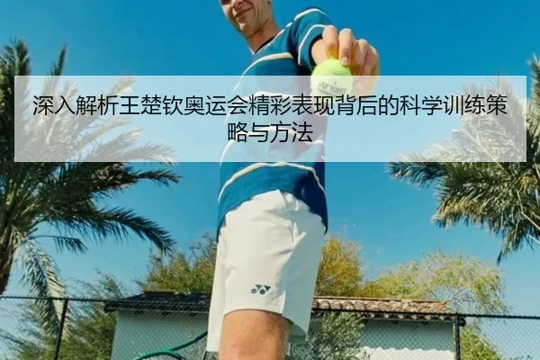深入解析王楚钦奥运会精彩表现背后的科学训练策略与方法（BOYE SPORTS）